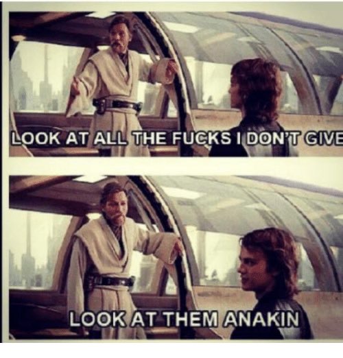 "From one of the Star Wars prequels, Obi Wan shouts look at all the fucks I don't give, look at them Anakin"