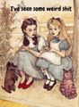 Dorothy-alice-ive-seen-some-weird-shit.jpeg