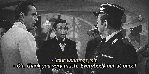 "The other half of the Casablanca gif: your winnings sir. Oh thank you very much. Everyone out at once!"