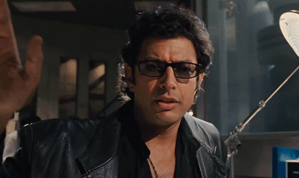 "Jeff Goldblum in Jurassic Park. Life, uh, life finds a way"